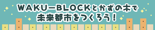 WAKU-BLOCKとかずの木で未来都市をつくろう！