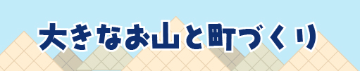 大きなお山と町づくり